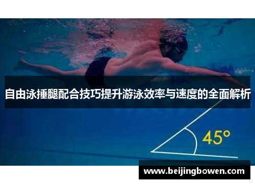 自由泳捶腿配合技巧提升游泳效率与速度的全面解析 自由泳捶腿配合技巧提升游泳效率与速度的全面解析